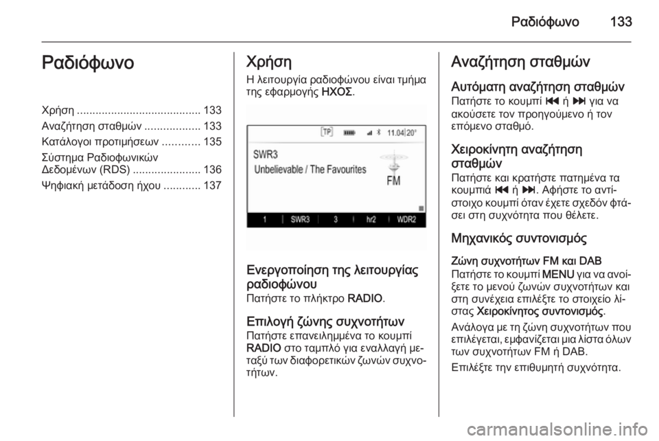 OPEL INSIGNIA 2014  Εγχειρίδιο συστήματος Infotainment (in Greek) Ραδιόφωνο133ΡαδιόφωνοΧρήση........................................ 133
Αναζήτηση σταθμών ..................133
Κατάλογοι προτιμήσεων ........