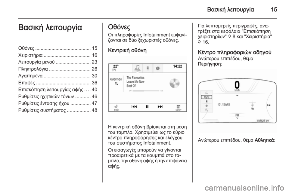 OPEL INSIGNIA 2014  Εγχειρίδιο συστήματος Infotainment (in Greek) Βασική λειτουργία15Βασική λειτουργίαΟθόνες......................................... 15
Χειριστήρια ................................... 16
Λειτου�