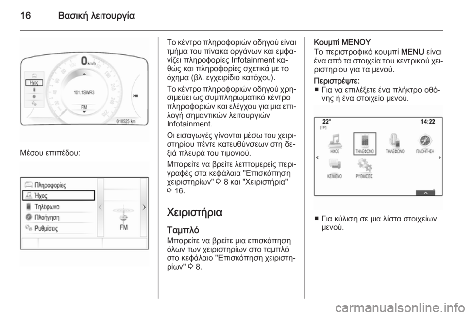OPEL INSIGNIA 2014  Εγχειρίδιο συστήματος Infotainment (in Greek) 16Βασική λειτουργία
Μέσου επιπέδου:
Το κέντρο πληροφοριών οδηγού είναιτμήμα του πίνακα οργάνων και εμφα‐
νίζ