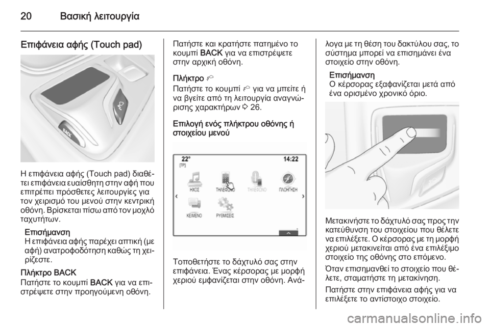 OPEL INSIGNIA 2014  Εγχειρίδιο συστήματος Infotainment (in Greek) 20Βασική λειτουργία
Επιφάνεια αφής (Touch pad)
Η επιφάνεια αφής (Touch pad) διαθέ‐
τει επιφάνεια ευαίσθητη στην αφή που