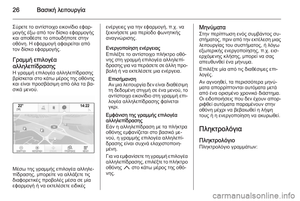 OPEL INSIGNIA 2014  Εγχειρίδιο συστήματος Infotainment (in Greek) 26Βασική λειτουργία
Σύρετε το αντίστοιχο εικονίδιο εφαρ‐
μογής έξω από τον δίσκο εφαρμογής
και αποθέστε το ο�