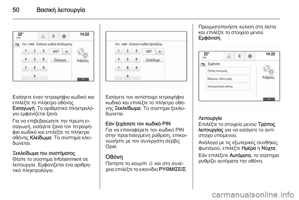 OPEL INSIGNIA 2014  Εγχειρίδιο συστήματος Infotainment (in Greek) 50Βασική λειτουργία
Εισάγετε έναν τετραψήφιο κωδικό και
επιλέξτε το πλήκτρο οθόνης
Εισαγωγή . Το αριθμητικό π