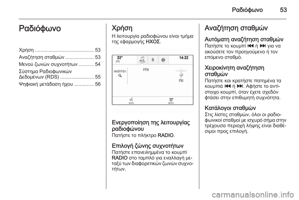OPEL INSIGNIA 2014  Εγχειρίδιο συστήματος Infotainment (in Greek) Ραδιόφωνο53ΡαδιόφωνοΧρήση.......................................... 53
Αναζήτηση σταθμών ....................53
Μενού ζωνών συχνοτήτων ......
