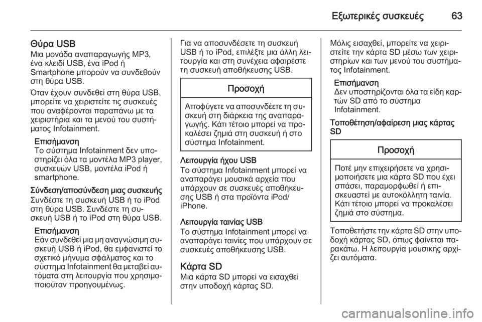 OPEL INSIGNIA 2014  Εγχειρίδιο συστήματος Infotainment (in Greek) Εξωτερικές συσκευές63
Θύρα USBΜια μονάδα αναπαραγωγής MP3,
ένα κλειδί USB, ένα iPod ή
Smartphone μπορούν να συνδεθούν
στη �