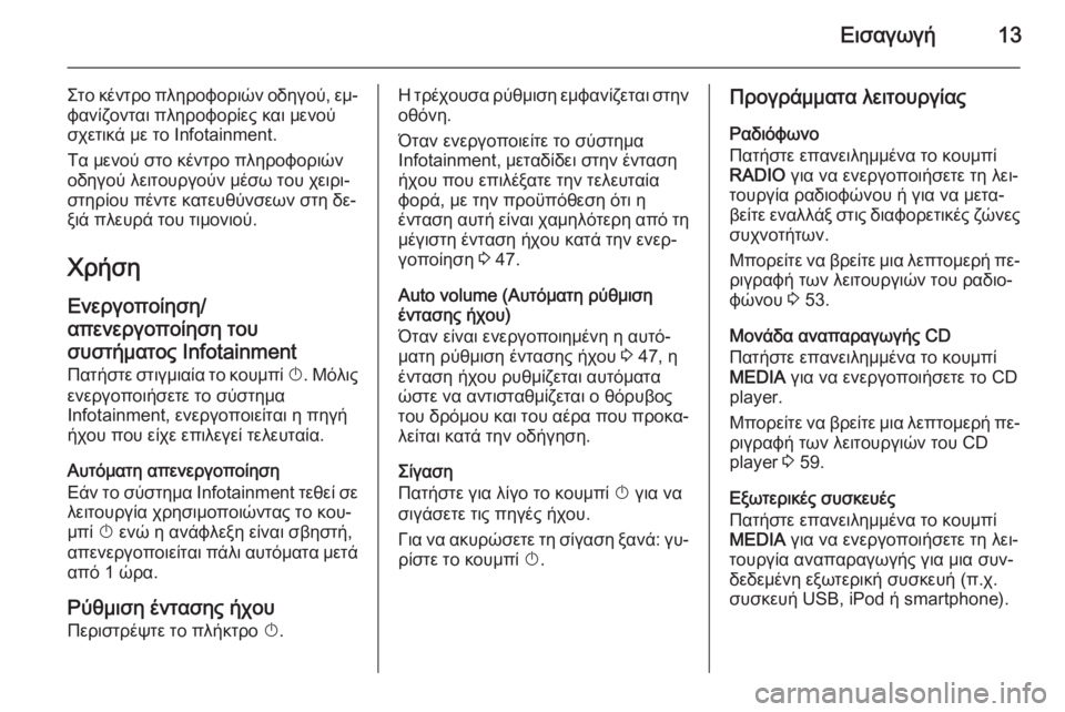 OPEL INSIGNIA 2014.5  Εγχειρίδιο συστήματος Infotainment (in Greek) Εισαγωγή13
Στο κέντρο πληροφοριών οδηγού, εμ‐
φανίζονται πληροφορίες και μενού
σχετικά με το Infotainment.
Τα μενού