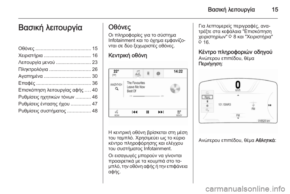 OPEL INSIGNIA 2014.5  Εγχειρίδιο συστήματος Infotainment (in Greek) Βασική λειτουργία15Βασική λειτουργίαΟθόνες......................................... 15
Χειριστήρια ................................... 16
Λειτου�
