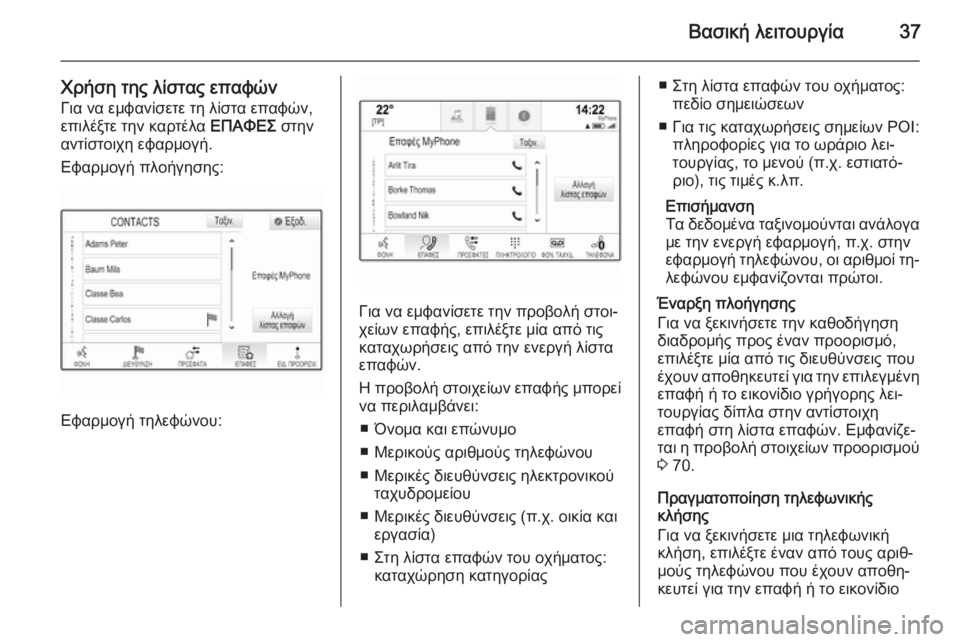 OPEL INSIGNIA 2014.5  Εγχειρίδιο συστήματος Infotainment (in Greek) Βασική λειτουργία37
Χρήση της λίστας επαφώνΓια να εμφανίσετε τη λίστα επαφών,
επιλέξτε την καρτέλα  ΕΠΑΦΕΣ στ�