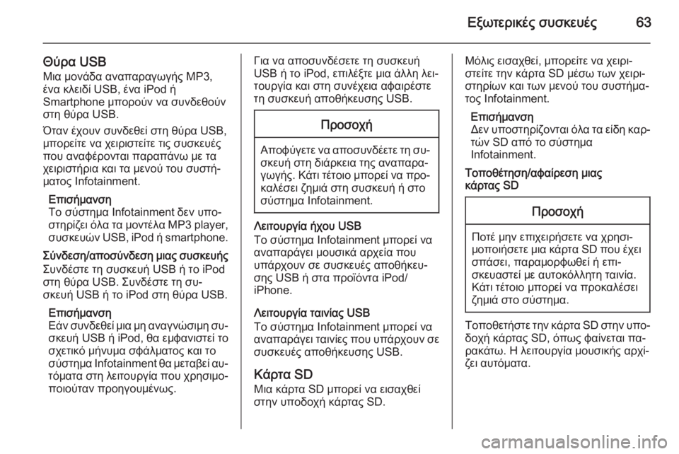 OPEL INSIGNIA 2014.5  Εγχειρίδιο συστήματος Infotainment (in Greek) Εξωτερικές συσκευές63
Θύρα USBΜια μονάδα αναπαραγωγής MP3,
ένα κλειδί USB, ένα iPod ή
Smartphone μπορούν να συνδεθούν
στη �