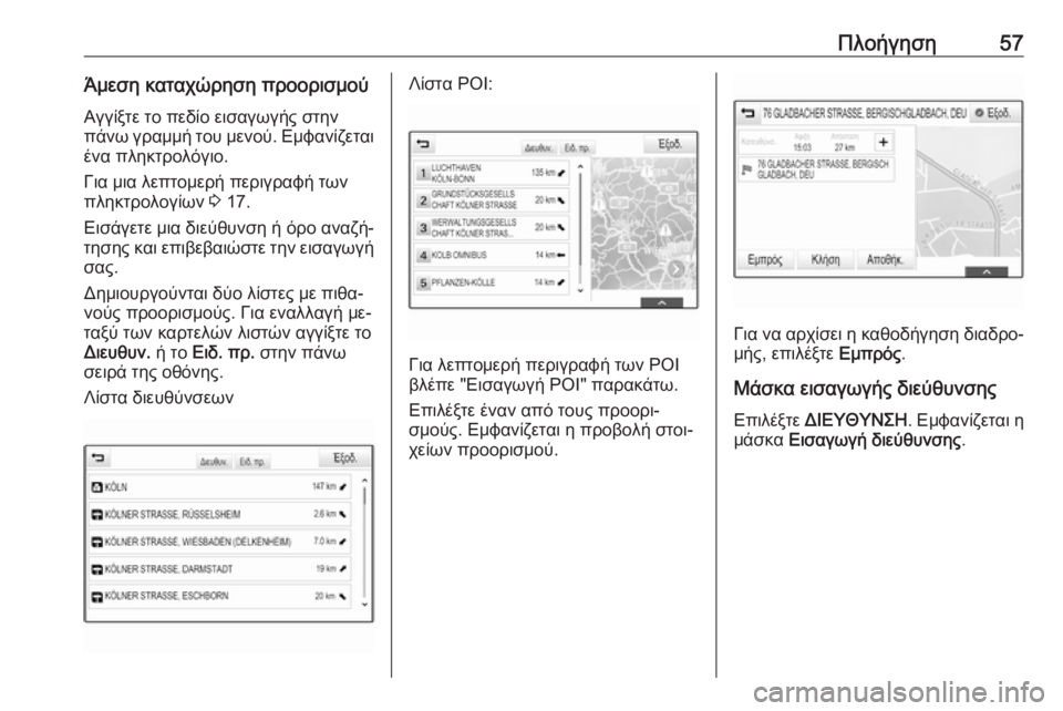 OPEL INSIGNIA 2016  Εγχειρίδιο συστήματος Infotainment (in Greek) Πλοήγηση57Άμεση καταχώρηση προορισμούΑγγίξτε το πεδίο εισαγωγής στην
πάνω γραμμή του μενού. Εμφανίζεται
ένα 