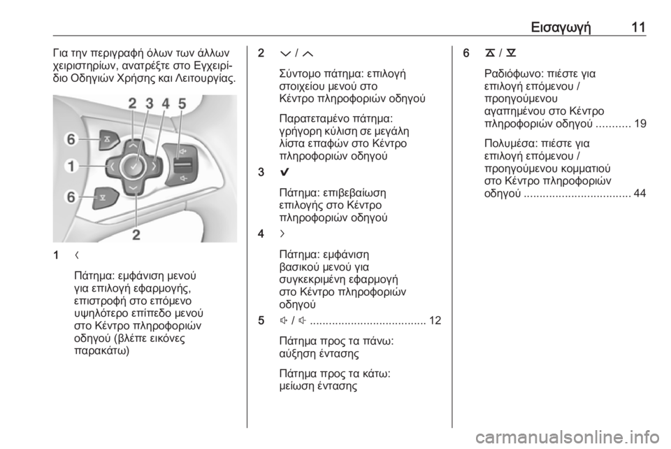 OPEL INSIGNIA 2016.5  Εγχειρίδιο συστήματος Infotainment (in Greek) Εισαγωγή11Για την περιγραφή όλων των άλλων
χειριστηρίων, ανατρέξτε στο Εγχειρί‐ διο Οδηγιών Χρήσης και Λειτο