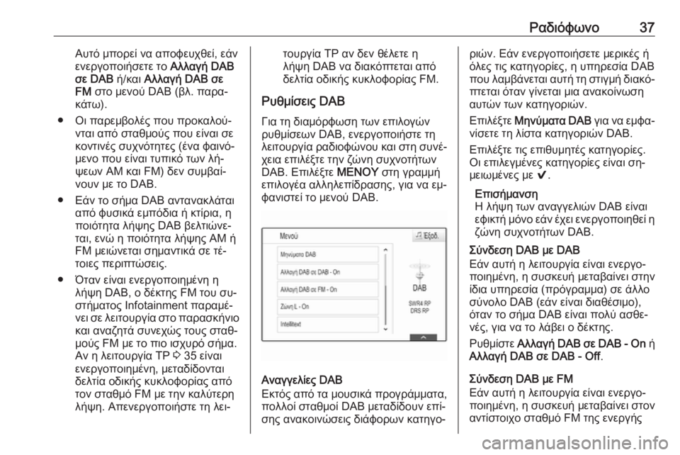 OPEL INSIGNIA 2016.5  Εγχειρίδιο συστήματος Infotainment (in Greek) Ραδιόφωνο37Αυτό μπορεί να αποφευχθεί, εάν
ενεργοποιήσετε το  Αλλαγή DAB
σε DAB  ή/και Αλλαγή DAB σε
FM  στο μενού DAB (β�