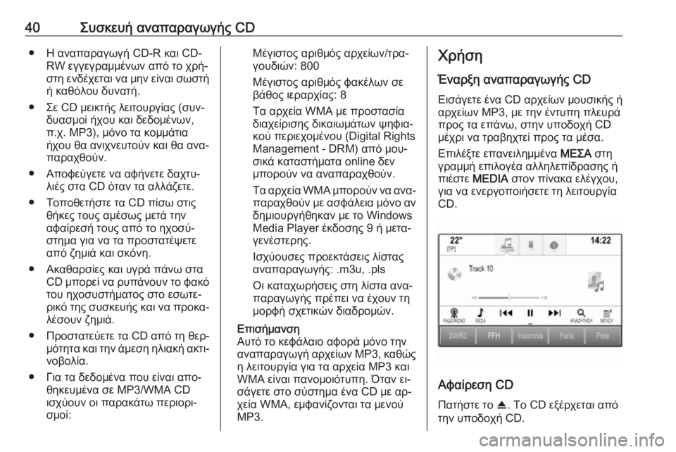 OPEL INSIGNIA 2016.5  Εγχειρίδιο συστήματος Infotainment (in Greek) 40Συσκευή αναπαραγωγής CD● Η αναπαραγωγή CD-R και CD-RW εγγεγραμμένων από το χρή‐
στη ενδέχεται να μην είναι σωστή