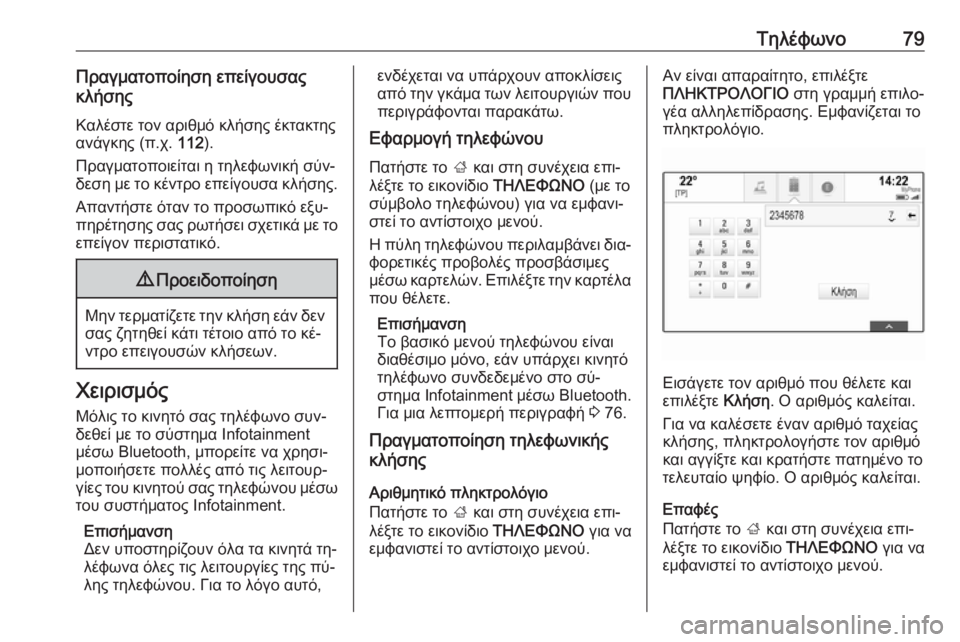 OPEL INSIGNIA 2016.5  Εγχειρίδιο συστήματος Infotainment (in Greek) Τηλέφωνο79Πραγματοποίηση επείγουσας
κλήσης
Καλέστε τον αριθμό κλήσης έκτακτηςανάγκης (π.χ.  112).
Πραγματοποιε�