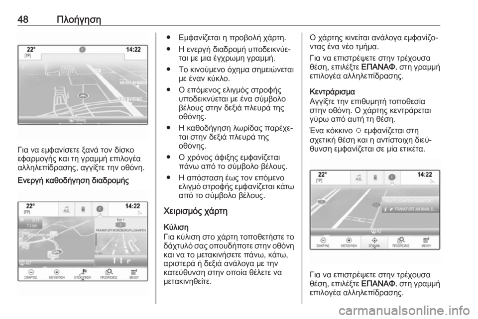 OPEL INSIGNIA BREAK 2018  Εγχειρίδιο συστήματος Infotainment (in Greek) 48Πλοήγηση
Για να εμφανίσετε ξανά τον δίσκο
εφαρμογής και τη γραμμή επιλογέα αλληλεπίδρασης, αγγίξτε την οθόν