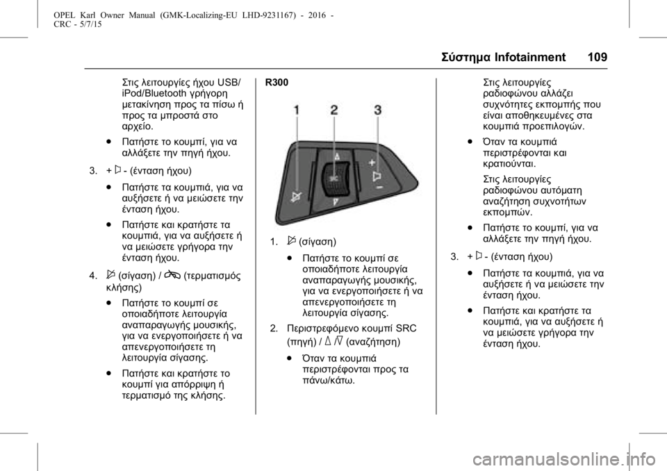OPEL KARL 2015.75 Εγχειρίδιο Οδηγιών Χρήσης και Λειτουργίας (in Greek) OPEL Karl Owner Manual (GMK-Localizing-EU LHD-9231167) - 2016 -
CRC - 5/7/15
ΣύστημαInfotainment 109
Στις λειτουργίες ήχου USB/
iPod/Bluetooth γρήγορη
μετακίνη OPEL KARL 2015.75 Εγχειρίδιο Οδηγιών Χρήσης και Λειτουργίας (in Greek) OPEL Karl Owner Manual (GMK-Localizing-EU LHD-9231167) - 2016 -
CRC - 5/7/15
ΣύστημαInfotainment 109
Στις λειτουργίες ήχου USB/
iPod/Bluetooth γρήγορη
μετακίνη