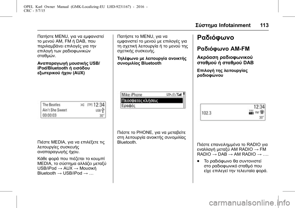 OPEL KARL 2015.75 Εγχειρίδιο Οδηγιών Χρήσης και Λειτουργίας (in Greek) OPEL Karl Owner Manual (GMK-Localizing-EU LHD-9231167) - 2016 -
CRC - 5/7/15
ΣύστημαInfotainment 113
ΠατήστεMENU,για να εμφανιστεί
το μενού AM, FMήDAB, που
πε OPEL KARL 2015.75 Εγχειρίδιο Οδηγιών Χρήσης και Λειτουργίας (in Greek) OPEL Karl Owner Manual (GMK-Localizing-EU LHD-9231167) - 2016 -
CRC - 5/7/15
ΣύστημαInfotainment 113
ΠατήστεMENU,για να εμφανιστεί
το μενού AM, FMήDAB, που
πε