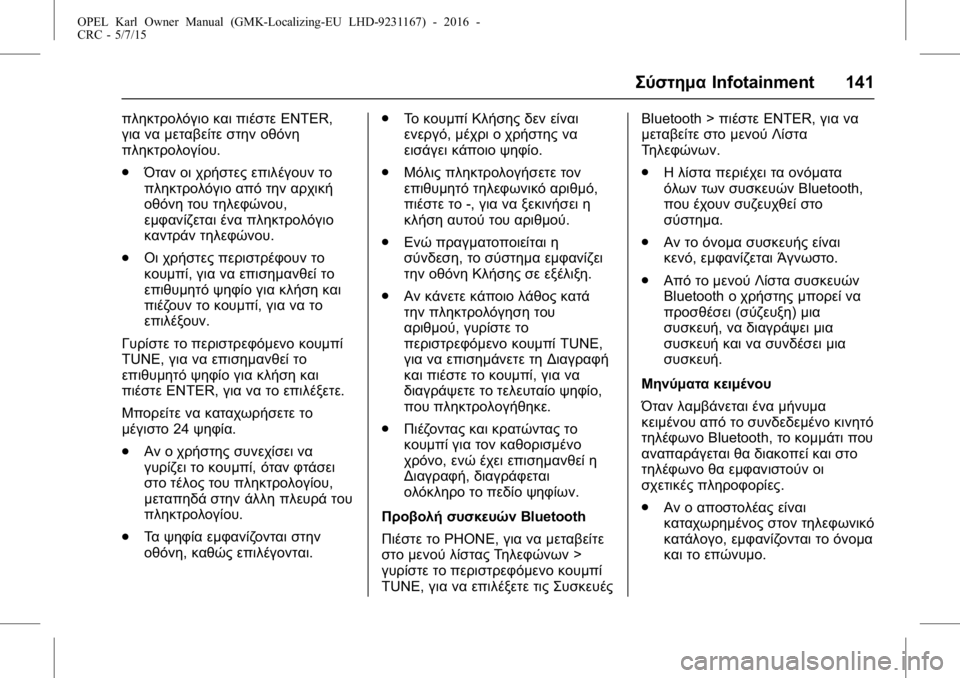 OPEL KARL 2015.75 Εγχειρίδιο Οδηγιών Χρήσης και Λειτουργίας (in Greek) OPEL Karl Owner Manual (GMK-Localizing-EU LHD-9231167) - 2016 -
CRC - 5/7/15
ΣύστημαInfotainment 141
πληκτρολόγιο και πιέστε ENTER,
για να μεταβείτε στην OPEL KARL 2015.75 Εγχειρίδιο Οδηγιών Χρήσης και Λειτουργίας (in Greek) OPEL Karl Owner Manual (GMK-Localizing-EU LHD-9231167) - 2016 -
CRC - 5/7/15
ΣύστημαInfotainment 141
πληκτρολόγιο και πιέστε ENTER,
για να μεταβείτε στην