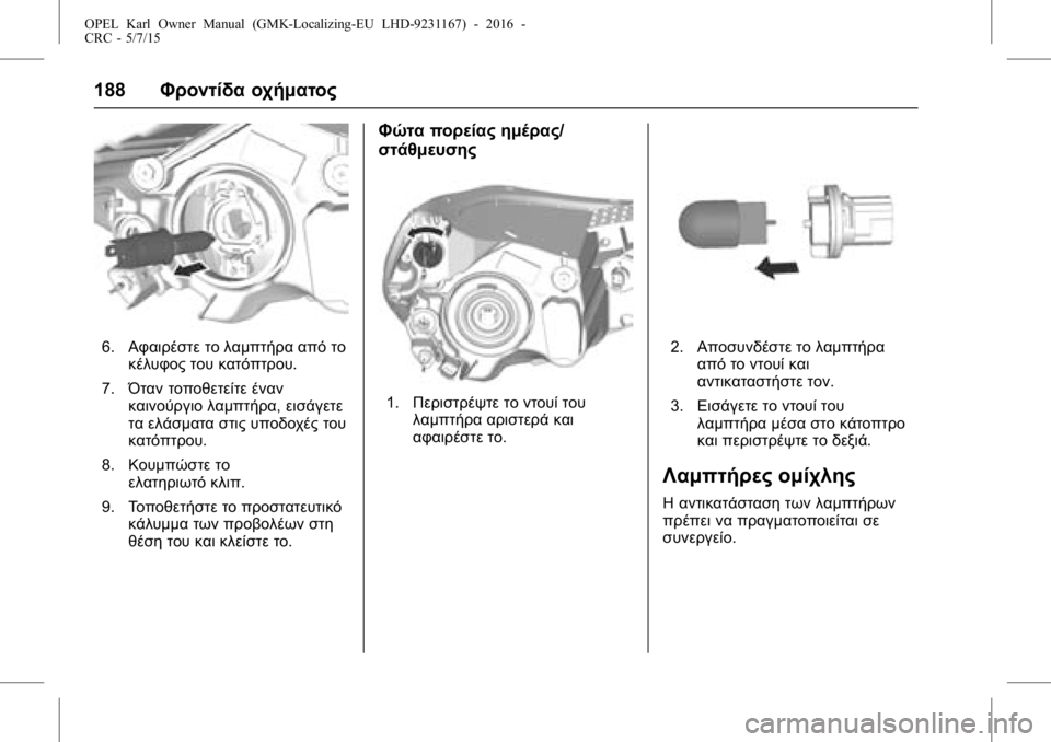 OPEL KARL 2015.75 Εγχειρίδιο Οδηγιών Χρήσης και Λειτουργίας (in Greek) OPEL Karl Owner Manual (GMK-Localizing-EU LHD-9231167) - 2016 -
CRC - 5/7/15
188Φροντίδα οχήματος
6.Αφαιρέστε το λαμπτήρα από το
κέλυφος του κατό OPEL KARL 2015.75 Εγχειρίδιο Οδηγιών Χρήσης και Λειτουργίας (in Greek) OPEL Karl Owner Manual (GMK-Localizing-EU LHD-9231167) - 2016 -
CRC - 5/7/15
188Φροντίδα οχήματος
6.Αφαιρέστε το λαμπτήρα από το
κέλυφος του κατό