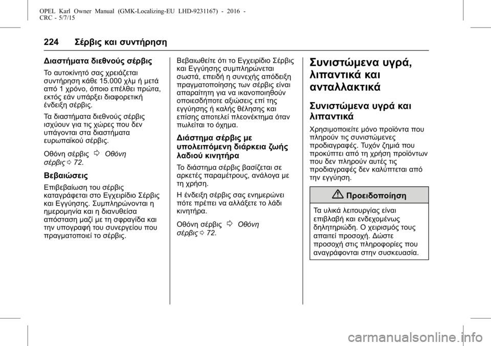 OPEL KARL 2015.75 Εγχειρίδιο Οδηγιών Χρήσης και Λειτουργίας (in Greek) OPEL Karl Owner Manual (GMK-Localizing-EU LHD-9231167) - 2016 -
CRC - 5/7/15
224Σέρβις και συντήρηση
Διαστήματα διεθνούς σέρβις
Το αυτοκίνητό σα OPEL KARL 2015.75 Εγχειρίδιο Οδηγιών Χρήσης και Λειτουργίας (in Greek) OPEL Karl Owner Manual (GMK-Localizing-EU LHD-9231167) - 2016 -
CRC - 5/7/15
224Σέρβις και συντήρηση
Διαστήματα διεθνούς σέρβις
Το αυτοκίνητό σα