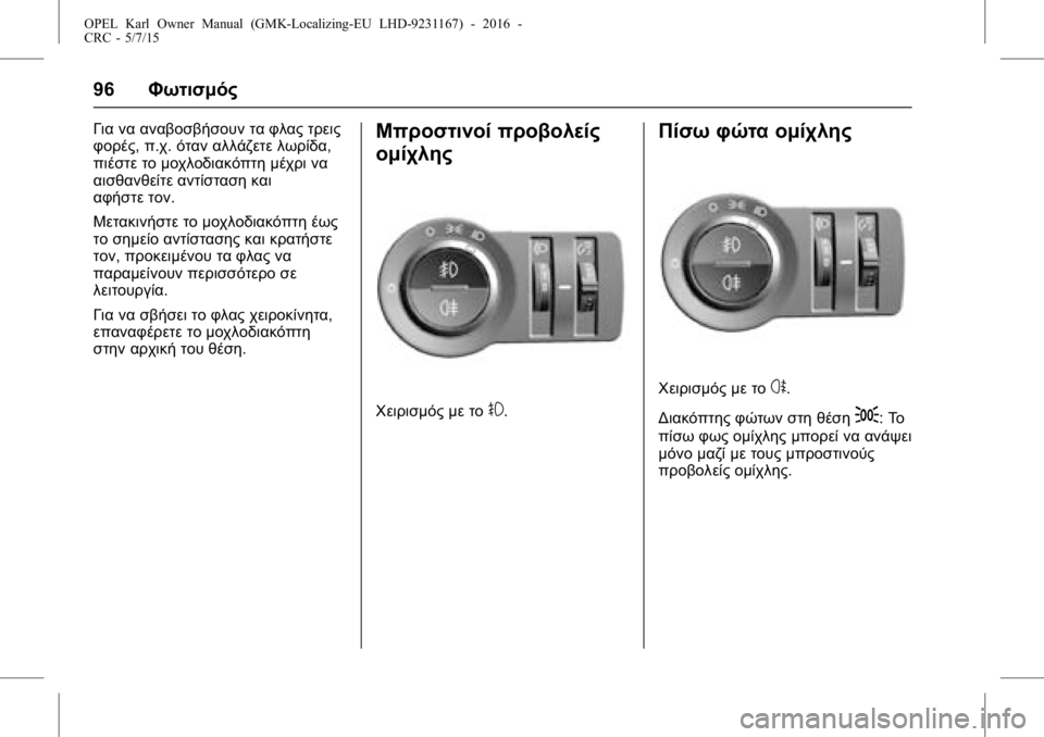 OPEL KARL 2015.75 Εγχειρίδιο Οδηγιών Χρήσης και Λειτουργίας (in Greek) OPEL Karl Owner Manual (GMK-Localizing-EU LHD-9231167) - 2016 -
CRC - 5/7/15
96Φωτισμός
Για να αναβοσβήσουν τα φλας τρεις
φορές, π.χ.όταν αλλάζετ OPEL KARL 2015.75 Εγχειρίδιο Οδηγιών Χρήσης και Λειτουργίας (in Greek) OPEL Karl Owner Manual (GMK-Localizing-EU LHD-9231167) - 2016 -
CRC - 5/7/15
96Φωτισμός
Για να αναβοσβήσουν τα φλας τρεις
φορές, π.χ.όταν αλλάζετ