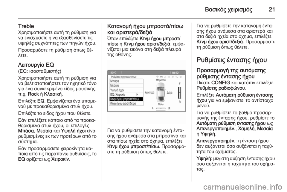 OPEL MERIVA 2015.5  Εγχειρίδιο συστήματος Infotainment (in Greek) Βασικός χειρισμός21
TrebleΧρησιμοποιήστε αυτή τη ρύθμιση για
να ενισχύσετε ή να εξασθενίσετε τις
υψηλές συχνότη
