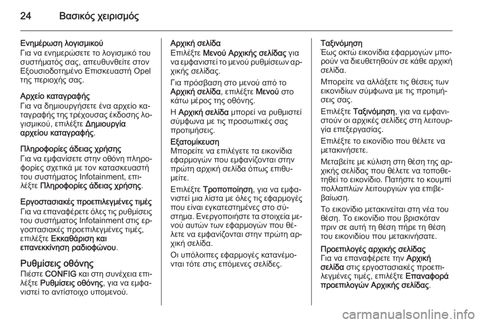 OPEL MERIVA 2015.5  Εγχειρίδιο συστήματος Infotainment (in Greek) 24Βασικός χειρισμός
Ενημέρωση λογισμικού
Για να ενημερώσετε το λογισμικό του
συστήματός σας, απευθυνθείτε στ