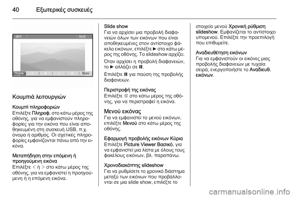 OPEL MERIVA 2015.5  Εγχειρίδιο συστήματος Infotainment (in Greek) 40Εξωτερικές συσκευές
Κουμπιά λειτουργιών
Κουμπί πληροφοριών
Επιλέξτε  Πληροφ. στο κάτω μέρος της
οθόνης, για