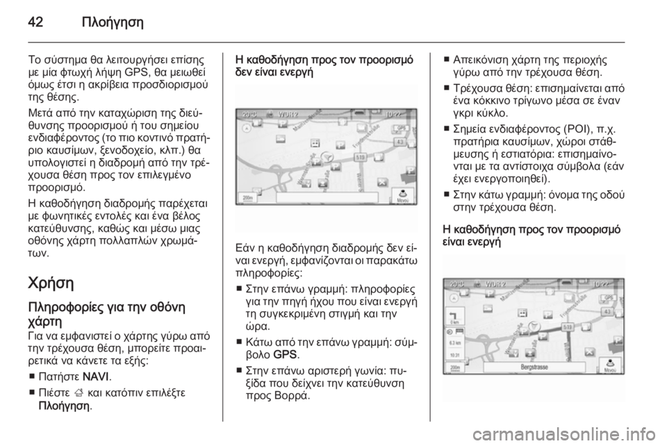 OPEL MERIVA 2015.5  Εγχειρίδιο συστήματος Infotainment (in Greek) 42Πλοήγηση
Το σύστημα θα λειτουργήσει επίσης
με μία φτωχή λήψη GPS, θα μειωθεί
όμως έτσι η ακρίβεια προσδιορισμ�
