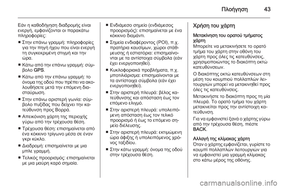 OPEL MERIVA 2015.5  Εγχειρίδιο συστήματος Infotainment (in Greek) Πλοήγηση43
Εάν η καθοδήγηση διαδρομής είναι
ενεργή, εμφανίζονται οι παρακάτω
πληροφορίες:
■ Στην επάνω γραμμ�