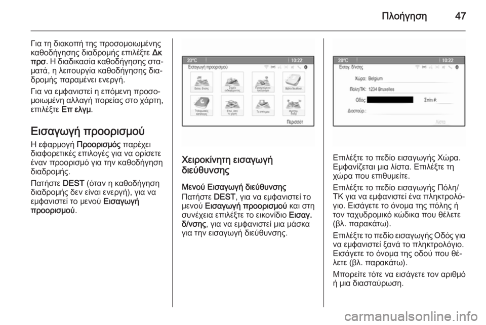OPEL MERIVA 2015.5  Εγχειρίδιο συστήματος Infotainment (in Greek) Πλοήγηση47
Για τη διακοπή της προσομοιωμένης
καθοδήγησης διαδρομής επιλέξτε  Δκ
πρσ . Η διαδικασία καθοδήγηση