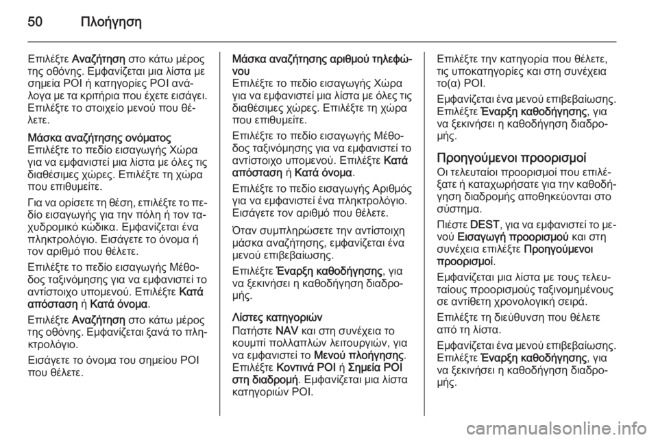 OPEL MERIVA 2015.5  Εγχειρίδιο συστήματος Infotainment (in Greek) 50Πλοήγηση
Επιλέξτε Αναζήτηση  στο κάτω μέρος
της οθόνης. Εμφανίζεται μια λίστα με σημεία POI ή κατηγορίες POI αν�