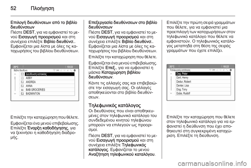 OPEL MERIVA 2015.5  Εγχειρίδιο συστήματος Infotainment (in Greek) 52Πλοήγηση
Επιλογή διευθύνσεων από το βιβλίο
διευθύνσεων
Πιέστε  DEST, για να εμφανιστεί το με‐
νού  Εισαγωγή πρ