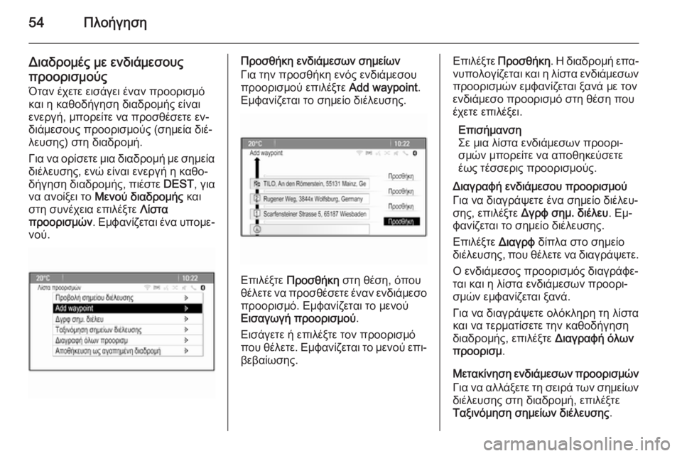 OPEL MERIVA 2015.5  Εγχειρίδιο συστήματος Infotainment (in Greek) 54Πλοήγηση
Διαδρομές με ενδιάμεσους
προορισμούς
Όταν έχετε εισάγει έναν προορισμό
και η καθοδήγηση διαδρομή�