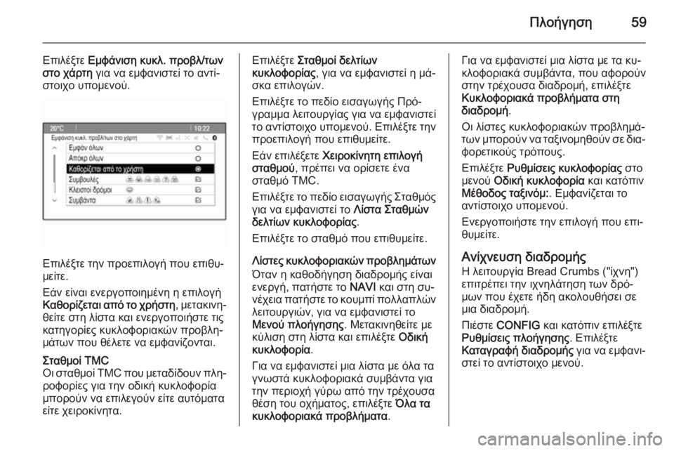 OPEL MERIVA 2015.5  Εγχειρίδιο συστήματος Infotainment (in Greek) Πλοήγηση59
Επιλέξτε Εμφάνιση κυκλ. προβλ/των
στο χάρτη  για να εμφανιστεί το αντί‐
στοιχο υπομενού.
Επιλέξτε τ