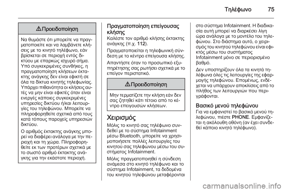 OPEL MERIVA 2015.5  Εγχειρίδιο συστήματος Infotainment (in Greek) Τηλέφωνο759Προειδοποίηση
Να θυμάστε ότι μπορείτε να πραγ‐
ματοποιείτε και να λαμβάνετε κλή‐
σεις με το κινητ