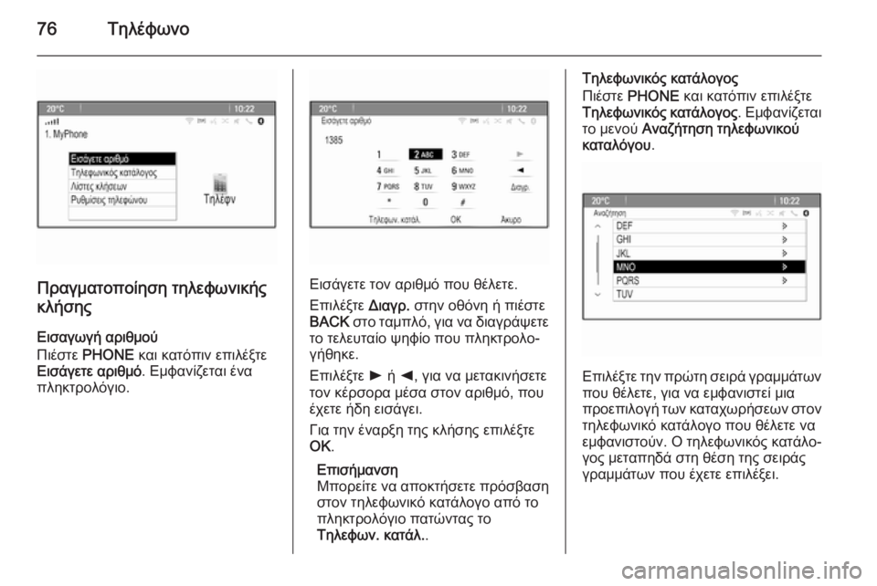 OPEL MERIVA 2015.5  Εγχειρίδιο συστήματος Infotainment (in Greek) 76Τηλέφωνο
Πραγματοποίηση τηλεφωνικής
κλήσης
Εισαγωγή αριθμού
Πιέστε  PHONE  και κατόπιν επιλέξτε
Εισάγετε αρι�