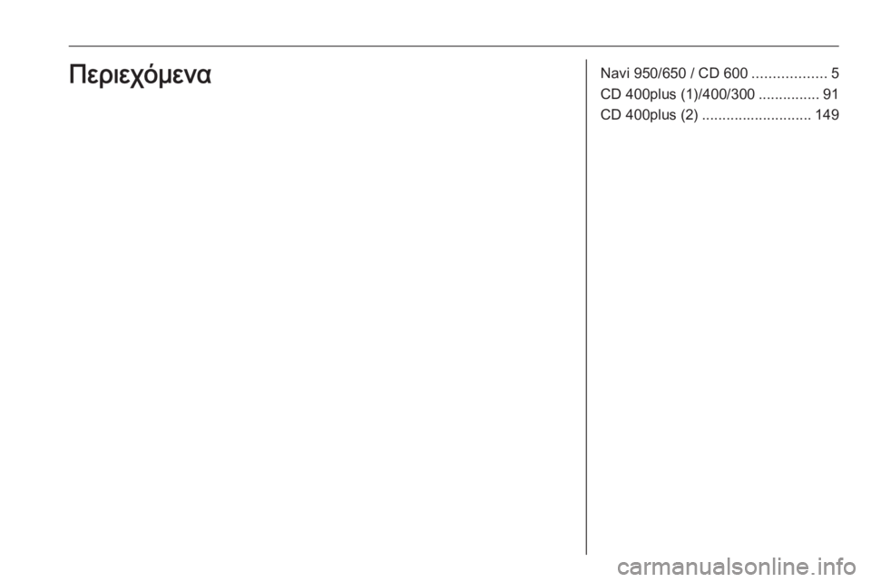 OPEL MERIVA 2016  Εγχειρίδιο συστήματος Infotainment (in Greek) Navi 950/650 / CD 600..................5
CD 400plus (1)/400/300 ...............91
CD 400plus (2) ........................... 149Περιεχόμενα 