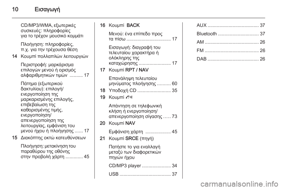 OPEL MOKKA 2014  Εγχειρίδιο συστήματος Infotainment (in Greek) 10Εισαγωγή
CD/MP3/WMA, εξωτερικές
συσκευές: πληροφορίες
για το τρέχον μουσικό κομμάτι
Πλοήγηση: πληροφορίες,
π.χ. γ�