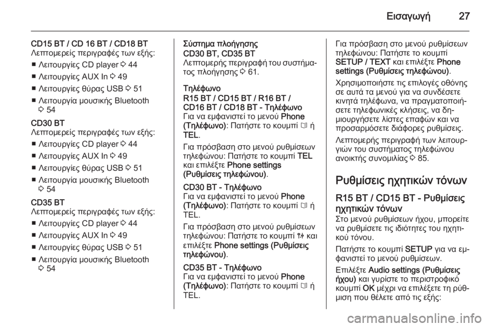 OPEL VIVARO B 2014.5  Εγχειρίδιο συστήματος Infotainment (in Greek) Εισαγωγή27
CD15 BT / CD 16 BT / CD18 BT
Λεπτομερείς περιγραφές των εξής:
■ Λειτουργίες CD player  3 44
■ Λειτουργίες AUX In  3 49
■ Λε