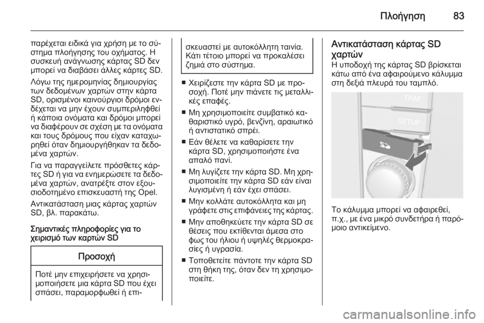 OPEL ZAFIRA B 2014.5 Εγχειρίδιο συστήματος Infotainment (in Greek) Πλοήγηση83
παρέχεται ειδικά για χρήση με το σύ‐στημα πλοήγησης του οχήματος. Η
συσκευή ανάγνωσης κάρτας SD δεν OPEL ZAFIRA B 2014.5 Εγχειρίδιο συστήματος Infotainment (in Greek) Πλοήγηση83
παρέχεται ειδικά για χρήση με το σύ‐στημα πλοήγησης του οχήματος. Η
συσκευή ανάγνωσης κάρτας SD δεν
