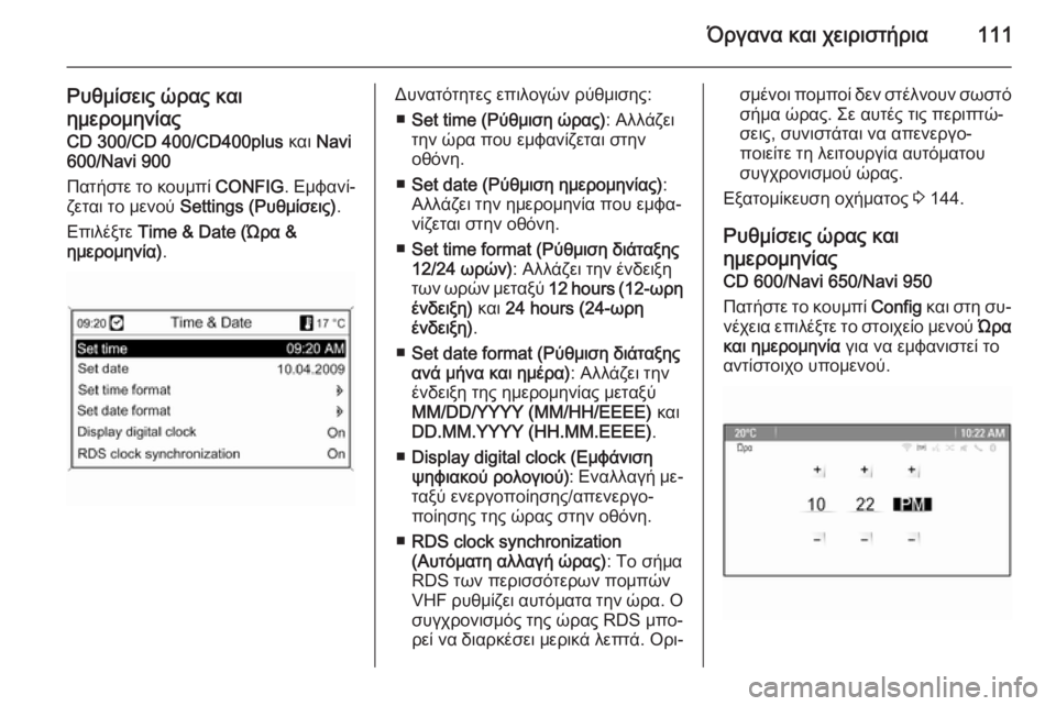 OPEL ZAFIRA C 2014  Εγχειρίδιο Οδηγιών Χρήσης και Λειτουργίας (in Greek) Όργανα και χειριστήρια111
Ρυθμίσεις ώρας και
ημερομηνίας CD 300/CD 400/CD400plus  και Navi
600/Navi 900
Πατήστε το κουμπί  CONFIG. Εμ