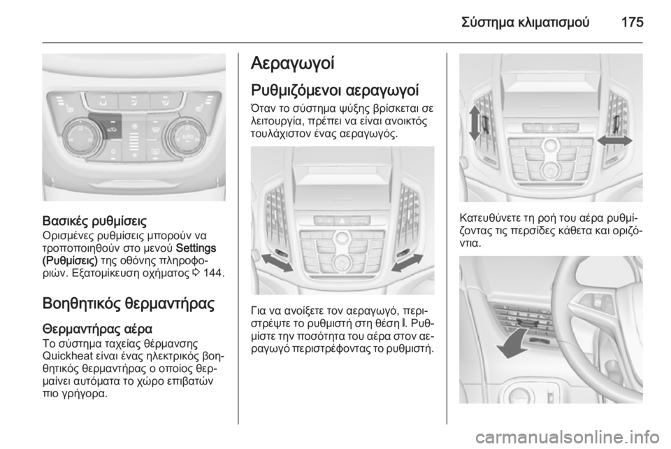 OPEL ZAFIRA C 2014 Εγχειρίδιο Οδηγιών Χρήσης και Λειτουργίας (in Greek) Σύστημα κλιματισμού175
Βασικές ρυθμίσεις
Ορισμένες ρυθμίσεις μπορούν να
τροποποιηθούν στο μενού Settings
(Ρυθμί OPEL ZAFIRA C 2014 Εγχειρίδιο Οδηγιών Χρήσης και Λειτουργίας (in Greek) Σύστημα κλιματισμού175
Βασικές ρυθμίσεις
Ορισμένες ρυθμίσεις μπορούν να
τροποποιηθούν στο μενού Settings
(Ρυθμί