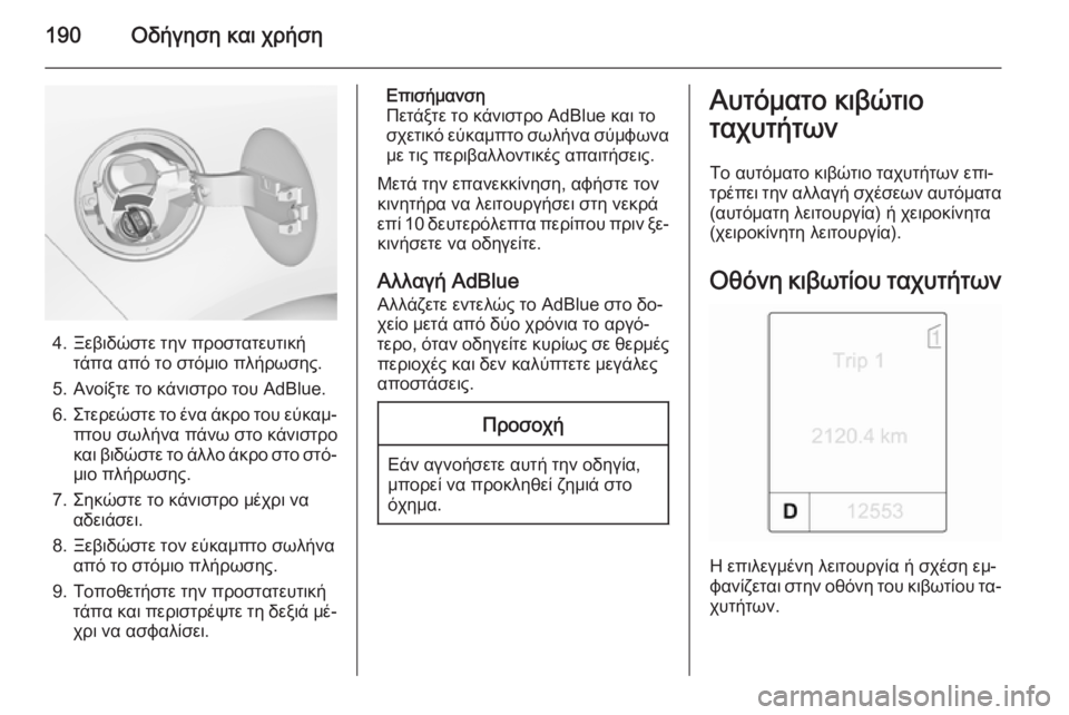 OPEL ZAFIRA C 2014  Εγχειρίδιο Οδηγιών Χρήσης και Λειτουργίας (in Greek) 190Οδήγηση και χρήση
4. Ξεβιδώστε την προστατευτικήτάπα από το στόμιο πλήρωσης.
5. Ανοίξτε το κάνιστρο του AdBlue.
6.