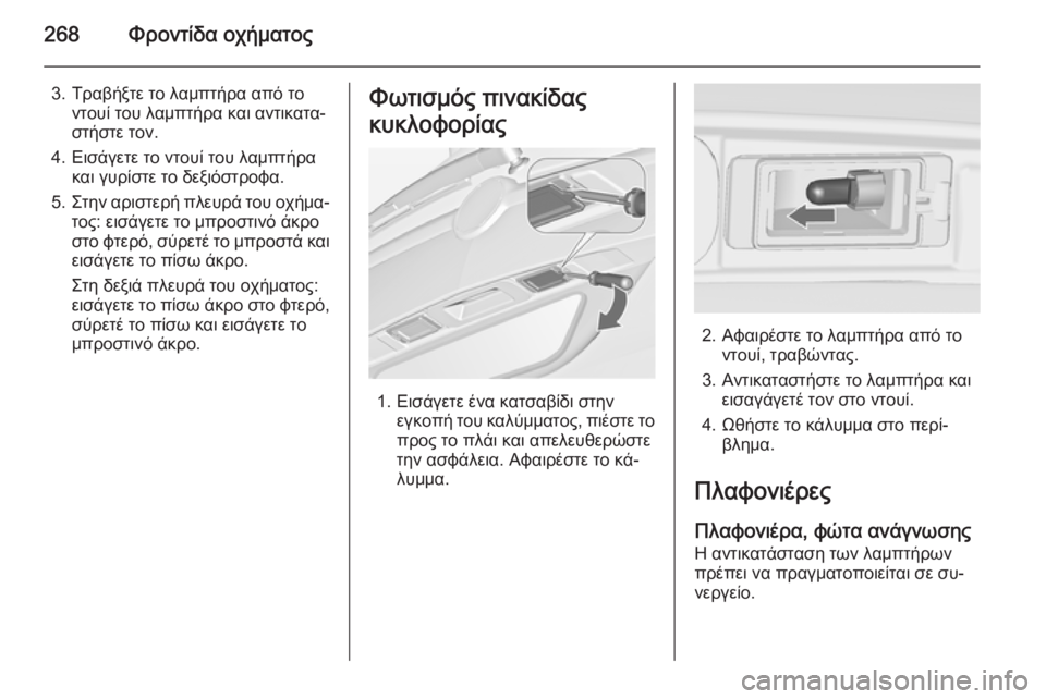 OPEL ZAFIRA C 2014  Εγχειρίδιο Οδηγιών Χρήσης και Λειτουργίας (in Greek) 268Φροντίδα οχήματος
3. Τραβήξτε το λαμπτήρα από τοντουί του λαμπτήρα και αντικατα‐
στήστε τον.
4. Εισάγετε το ν