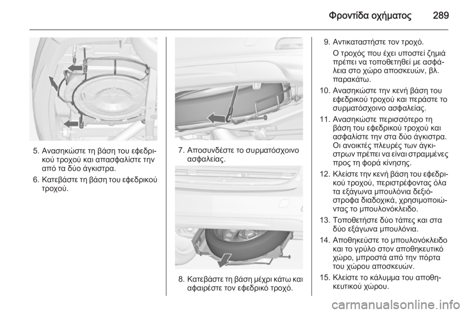 OPEL ZAFIRA C 2014 Εγχειρίδιο Οδηγιών Χρήσης και Λειτουργίας (in Greek) Φροντίδα οχήματος289
5. Ανασηκώστε τη βάση του εφεδρι‐κού τροχού και απασφαλίστε την
από τα δύο άγκιστρα.
6. Κατ OPEL ZAFIRA C 2014 Εγχειρίδιο Οδηγιών Χρήσης και Λειτουργίας (in Greek) Φροντίδα οχήματος289
5. Ανασηκώστε τη βάση του εφεδρι‐κού τροχού και απασφαλίστε την
από τα δύο άγκιστρα.
6. Κατ