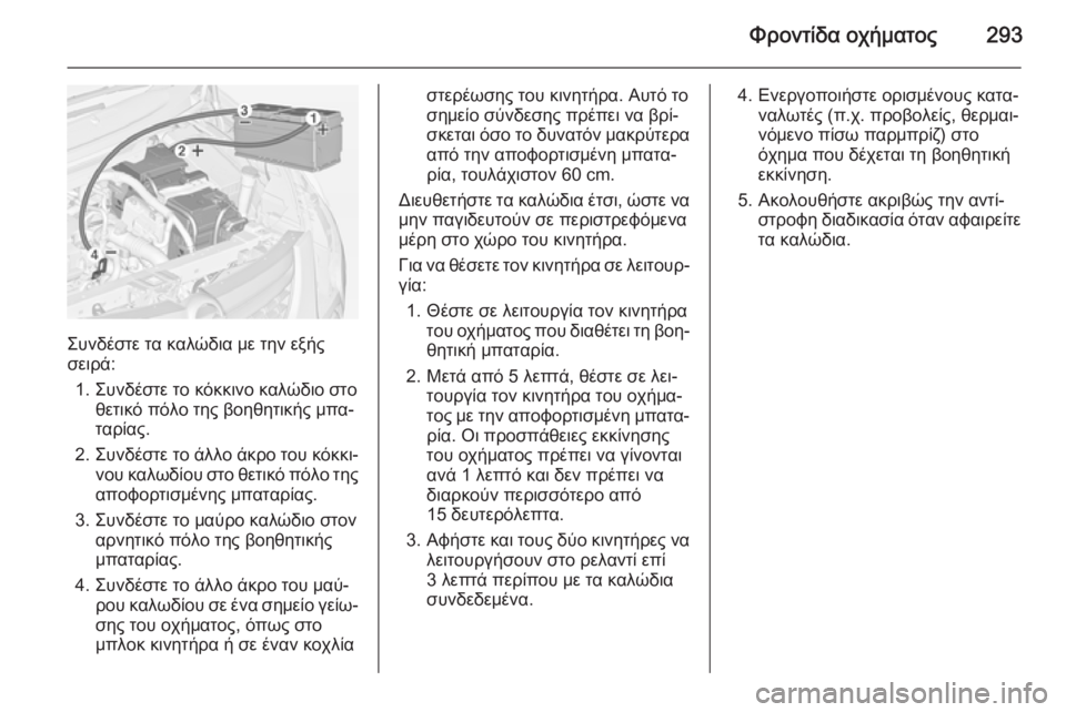 OPEL ZAFIRA C 2014 Εγχειρίδιο Οδηγιών Χρήσης και Λειτουργίας (in Greek) Φροντίδα οχήματος293
Συνδέστε τα καλώδια με την εξής
σειρά:
1. Συνδέστε το κόκκινο καλώδιο στο θετικό πόλο της β OPEL ZAFIRA C 2014 Εγχειρίδιο Οδηγιών Χρήσης και Λειτουργίας (in Greek) Φροντίδα οχήματος293
Συνδέστε τα καλώδια με την εξής
σειρά:
1. Συνδέστε το κόκκινο καλώδιο στο θετικό πόλο της β