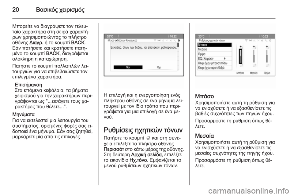 OPEL ZAFIRA C 2014.5  Εγχειρίδιο συστήματος Infotainment (in Greek) 20Βασικός χειρισμός
Μπορείτε να διαγράψετε τον τελευ‐
ταίο χαρακτήρα στη σειρά χαρακτή‐
ρων χρησιμοποιώντα�