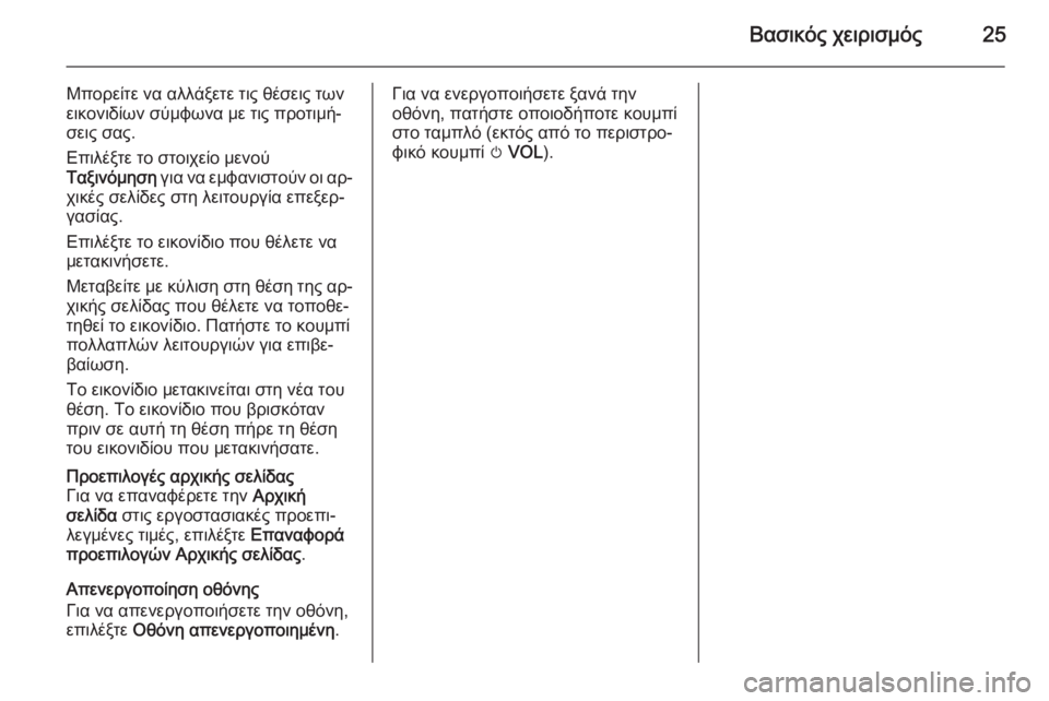 OPEL ZAFIRA C 2014.5  Εγχειρίδιο συστήματος Infotainment (in Greek) Βασικός χειρισμός25
Μπορείτε να αλλάξετε τις θέσεις των
εικονιδίων σύμφωνα με τις προτιμή‐ σεις σας.
Επιλέξτ�