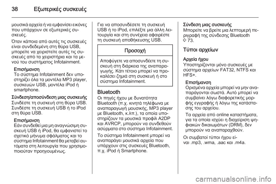 OPEL ZAFIRA C 2014.5  Εγχειρίδιο συστήματος Infotainment (in Greek) 38Εξωτερικές συσκευές
μουσικά αρχεία ή να εμφανίσει εικόνες
που υπάρχουν σε εξωτερικές συ‐
σκευές.
Όταν κάπο�