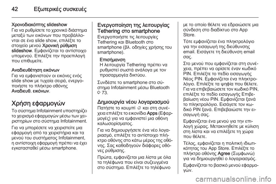 OPEL ZAFIRA C 2014.5  Εγχειρίδιο συστήματος Infotainment (in Greek) 42Εξωτερικές συσκευές
Χρονοδιακόπτης slideshow
Για να ρυθμίσετε το χρονικό διάστημα
μεταξύ των εικόνων που προβά�